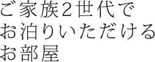 ご家族2世代でお泊りいただけるお部屋