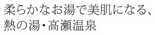 柔らかなお湯で美肌になる、熱の湯・高瀬温泉
